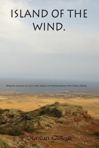 Carte Island of the Wind: Being the account of a two week sojourn on Fuerteventura in the Canary islands. The purposes of which were to treat my Duncan Gough