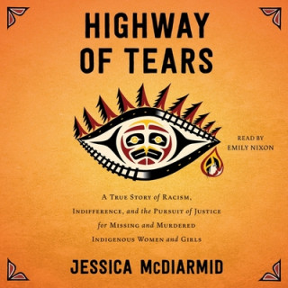 Hanganyagok Highway of Tears: A True Story of Racism, Indifference, and the Pursuit of Justice for Missing and Murdered Indigenous Women and Girls Jessica McDiarmid