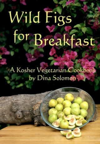 Knjiga Wild Figs for Breakfast: A Kosher Vegetarian Cookbook Dina Ahuva Solomon