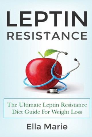 Könyv Leptin Resistance: The Ultimate Leptin Resistance Diet Guide For Weight Loss Including Delicious Recipes And How to Overcome Leptin Resis Ella Marie