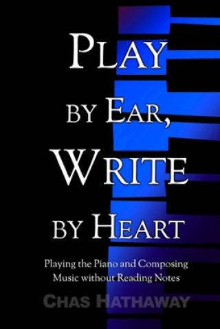 Kniha Play by Ear, Write by Heart: Playing the Piano and Composing Music without Reading Notes Chas Hathaway