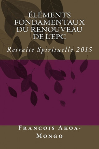 Könyv Elements Fondamentaux du Renouveau de l'EPC: Retraite Spirituelle 2015 Francois Kara Akoa-Mongo Dr