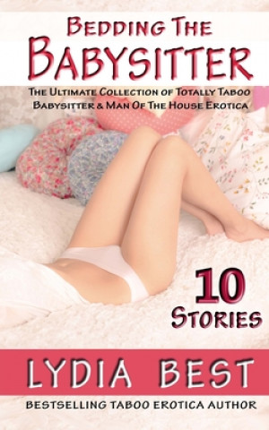 Książka Bedding the Babysitter - 10 Stories: The Ultimate Collection of Totally Taboo Babysitter & Man Of The House Erotica Lydia Best