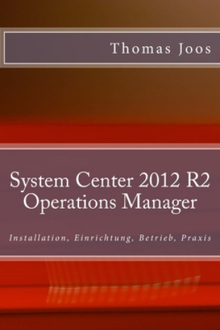 Könyv System Center 2012 R2 Operations Manager: Installation, Einrichtung, Betrieb, Praxis Thomas Joos