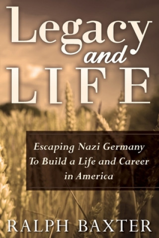 Kniha Legacy and Life: Escaping Nazi Germany To Build a Life and Career in America Ralph Baxter