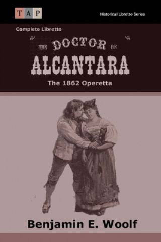 Könyv The Doctor of Alcantara: The 1862 Operetta: Complete Libretto Benjamin Woolf
