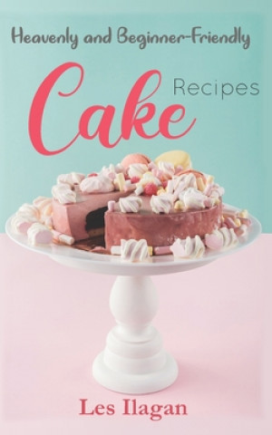 Kniha Heavenly and Beginner-friendly Cake Recipes Les Ilagan