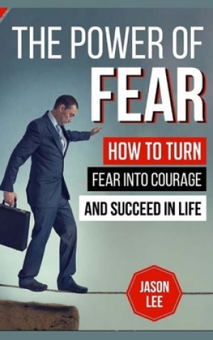 Kniha The Power Of Fear: How To Turn Fear Into Courage And Succeed In Life Jason Lee