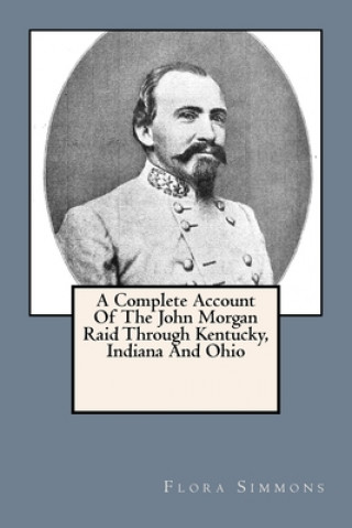 Kniha A Complete Account Of The John Morgan Raid Through Kentucky, Indiana And Ohio Flora E. Simmons