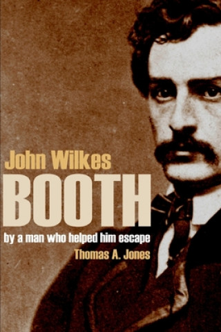 Knjiga John Wilkes Booth: By a Man Who Helped Him Escape (Annotated) Thomas Jones