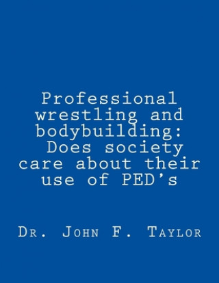 Carte Professional wrestling and bodybuilding: Does society care about their use of PED's? John F. Taylor