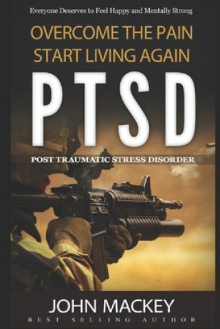 Kniha Ptsd: Post Traumatic Stress Disorder: Overcome The Pain, Start Living Again John Mackey