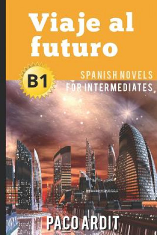 Könyv Spanish Novels: Viaje al futuro (Spanish Novels for Intermediates - B1) Paco Ardit