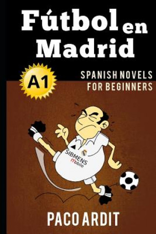 Könyv Spanish Novels: Fútbol en Madrid (Spanish Novels for Beginners - A1) Paco Ardit