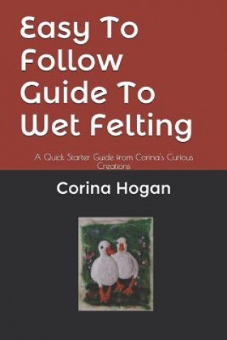 Książka Easy To Follow Guide To Wet Felting: A Quick Starter Guide from Corina's Curious Creations Corina Hogan