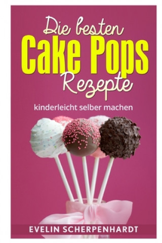 Carte Die besten Cake Pops Rezepte: Kuchen am Stiel - 25 leckere Rezepte Evelin Scherpenhardt