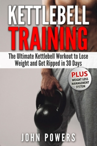 Książka Kettlebell Training: The Ultimate Kettlebell Workout to Lose Weight and Get Ripped in 30 Days John Powers