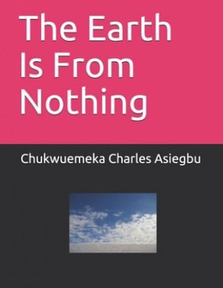 Kniha The Earth Is From Nothing Chukwuemeka Charles Asiegbu