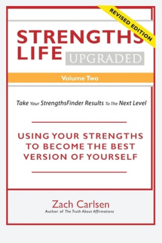Kniha Strengths Life Upgraded, Volume Two: Take Your StrengthsFinder Results to the Next Level: USING YOUR STRENGTHS TO BECOME THE BEST VERSION OF YOURSELF Zach Carlsen