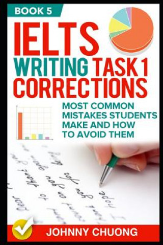 Carte Ielts Writing Task 1 Corrections: Most Common Mistakes Students Make and How to Avoid Them (Book 5) Johnny Chuong