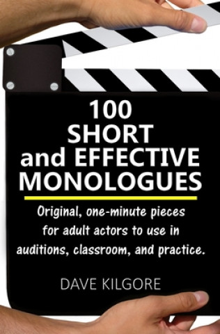 Kniha 100 Short and Effective Monologues: Original, one-minute pieces for adult actors to use in auditions, classroom, and practice. Dave Kilgore
