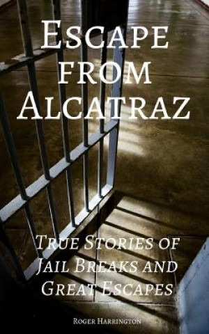 Kniha Escape from Alcatraz: True Stories of Jail Breaks and Great Escapes Roger Harrington
