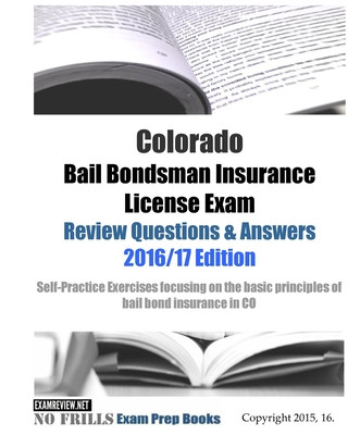 Könyv Colorado Bail Bondsman Insurance License Exam Review Questions & Answers 2016/17 Edition: A Self-Practice Exercise Book focusing on the basic concepts Examreview