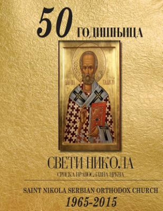 Книга St. Nikola Celebrates 50 Golden Years 1965-2015: 50 godisnjica Sv. Nikola Pravoslavna Crkva 50 Th Anniversary Committee