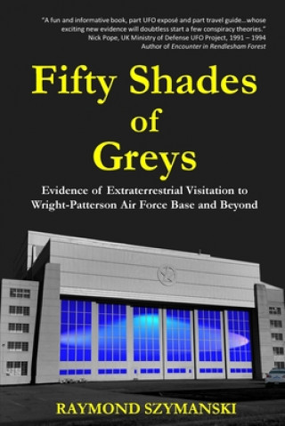 Kniha Fifty Shades of Greys: Evidence of Extraterrestrial Visitation to Wright-Patterson Air Force Base and Beyond Raymond Szymanski