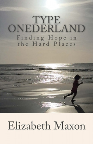 Knjiga Type ONEderland: Finding Hope in the Hard Places Elizabeth Maxon