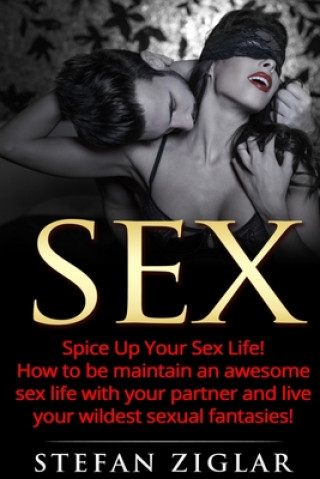 Kniha Sex: Spice Up Your Sex Life! How to be maintain an awesome sex life with your partner and live your wildest sexual fantasie Stefan Ziglar