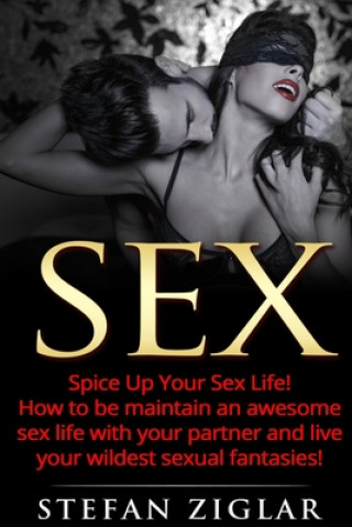 Książka Sex: Spice Up Your Sex Life! How to be maintain an awesome sex life with your partner and live your wildest sexual fantasie Stefan Ziglar