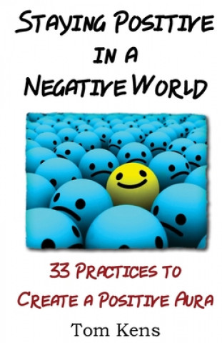 Knjiga Staying Positive in a Negative World: 33 Practices to Create a Positive Aura Tom Kens
