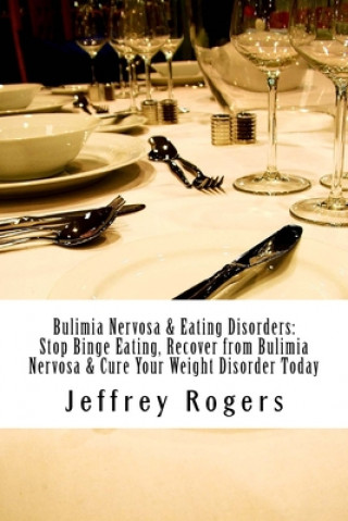 Книга Bulimia Nervosa & Eating Disorders: Stop Binge Eating, Recover from Bulimia Nervosa & Cure Your Weight Disorder Today Jeffrey Rogers