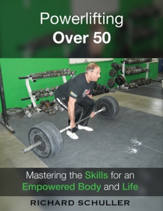 Kniha Powerlifting Over 50: Mastering the Skills for an Empowered Body and Life Richard Schuller