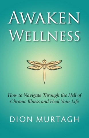 Carte Awaken Wellness: How to Navigate Through the Hell of Chronic Illness and Heal Your Life Dion Murtagh