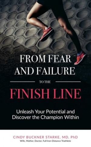 Kniha From Fear and Failure -- To the Finish Line: Unleash Your Potential, and Discover the Champion Within Cindy Buckner Starke MD Phd