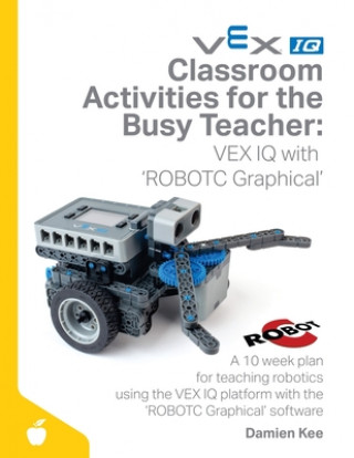 Könyv Classroom Activities for the Busy Teacher: VEX IQ with ROBOTC Graphical Damien Kee