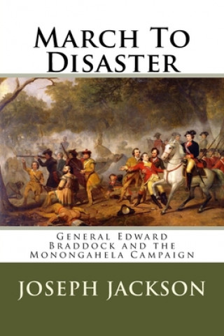 Libro March To Disaster: General Edward Braddock and the Monongahela Campaign Joseph A. Jackson