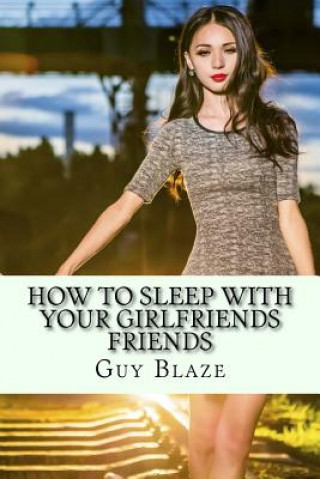 Knjiga How To Sleep With Your Girlfriends Friends Guy Blaze