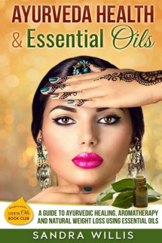 Carte Ayurveda Health & Essential Oils: A Guide to Natural Ayurvedic Healing, Aromatherapy and Weight Loss Using Essential Oils Sandra Willis