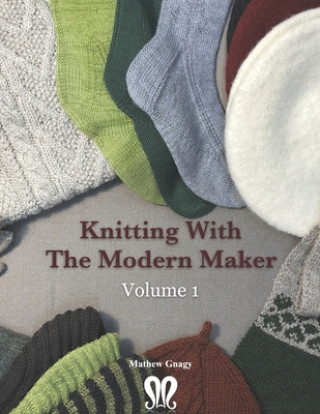 Книга Knitting with The Modern Maker Volume 1: Early Modern Knits and Designs Inspired by Them Mathew Gnagy