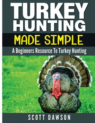 Kniha Turkey Hunting Made Simple: A Beginners Resource to Turkey Hunting Scott Dawson