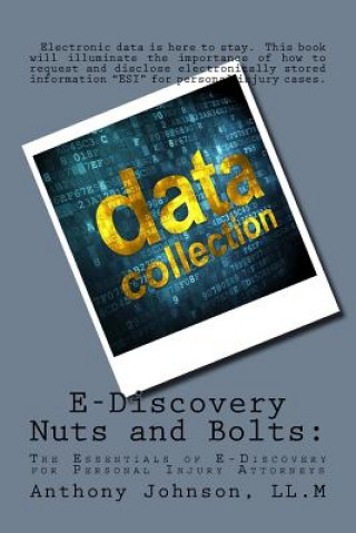 Carte E-Discovery Nuts and Bolts: The Essentials of E-Discovery for Personal Injury Attorneys Anthony Johnson LL M.