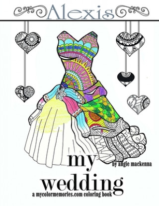 Knjiga My Wedding: Alexis: Adult Coloring Book, Personalized Gifts, Engagement Gifts, and Wedding Gifts Angie MacKenna