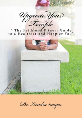 Kniha Upgrade Your Temple: " The Faith and Fitness Guide to a Healthier and Happier You" Kendra Mayes