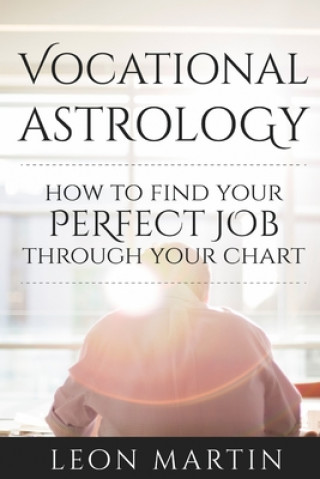 Kniha Vocational Astrology: How To Find Your Perfect Job Through Your Chart Leon Martin