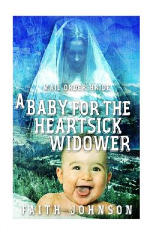 Knjiga Mail Order Bride: A Baby for the Heartsick Widower Faith Johnson