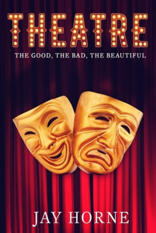 Kniha Theatre: The Good, The Bad, The Beautiful Jay Horne