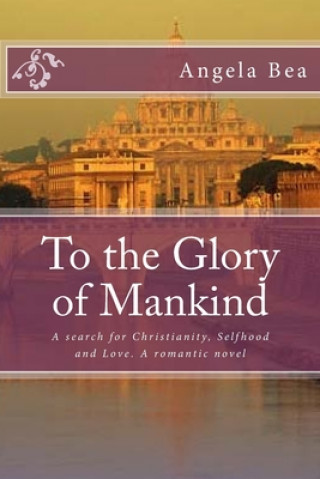 Könyv To the Glory of Mankind: A search for Christianity, Selfhood and Love. A romantic novel Angela Bea